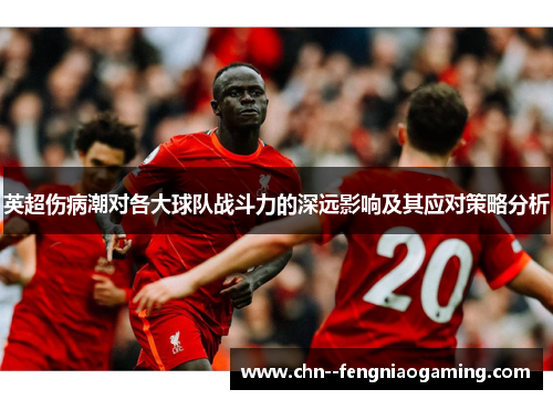 英超伤病潮对各大球队战斗力的深远影响及其应对策略分析 英超伤病潮对各大球队战斗力的深远影响及其应对策略分析