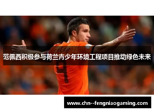 范佩西积极参与荷兰青少年环境工程项目推动绿色未来