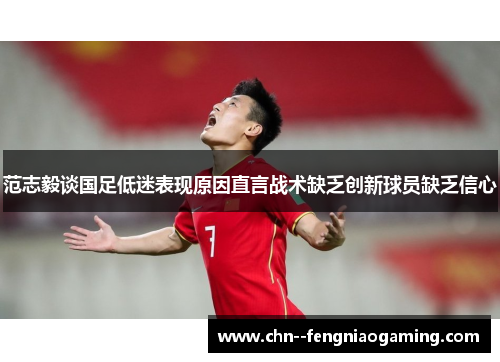 范志毅谈国足低迷表现原因直言战术缺乏创新球员缺乏信心 范志毅谈国足低迷表现原因直言战术缺乏创新球员缺乏信心