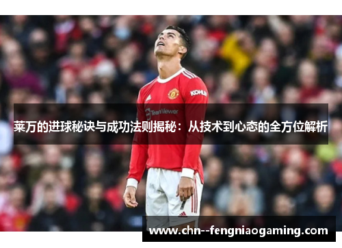 莱万的进球秘诀与成功法则揭秘：从技术到心态的全方位解析