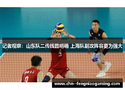 记者观察:山东队二传线路明确 上海队副攻阵容更为强大 记者观察:山东队二传线路明确 上海队副攻阵容更为强大