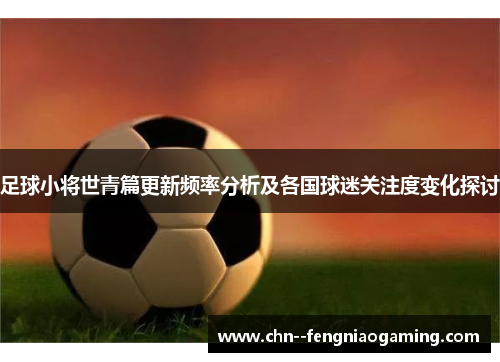 足球小将世青篇更新频率分析及各国球迷关注度变化探讨 足球小将世青篇更新频率分析及各国球迷关注度变化探讨