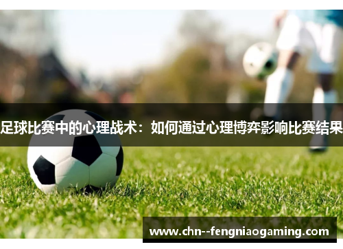 足球比赛中的心理战术：如何通过心理博弈影响比赛结果