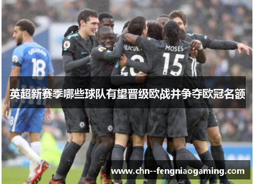 英超新赛季哪些球队有望晋级欧战并争夺欧冠名额 英超新赛季哪些球队有望晋级欧战并争夺欧冠名额