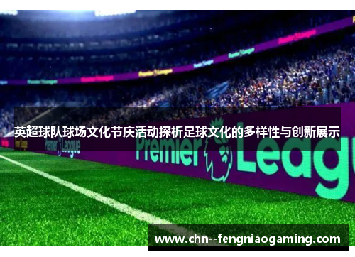 英超球队球场文化节庆活动探析足球文化的多样性与创新展示 英超球队球场文化节庆活动探析足球文化的多样性与创新展示