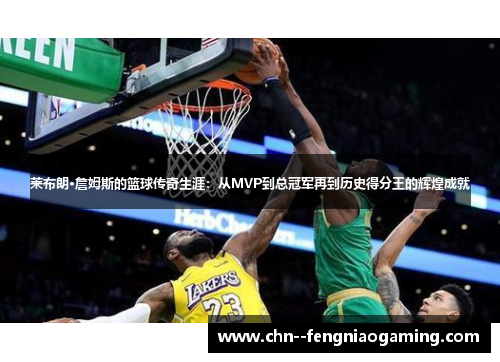 莱布朗·詹姆斯的篮球传奇生涯:从MVP到总冠军再到历史得分王的辉煌成就 莱布朗·詹姆斯的篮球传奇生涯:从MVP到总冠军再到历史得分王的辉煌成就