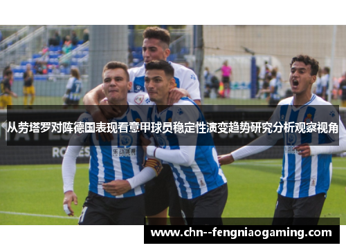 从劳塔罗对阵德国表现看意甲球员稳定性演变趋势研究分析观察视角