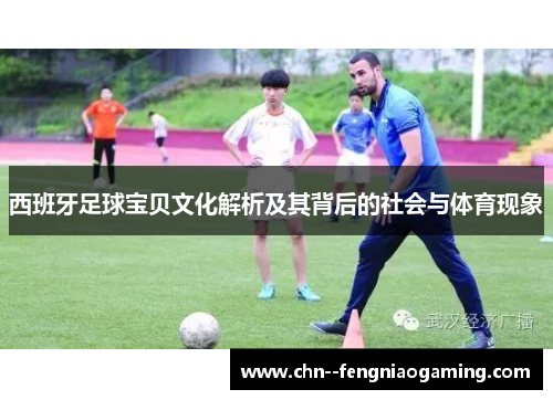 西班牙足球宝贝文化解析及其背后的社会与体育现象 西班牙足球宝贝文化解析及其背后的社会与体育现象