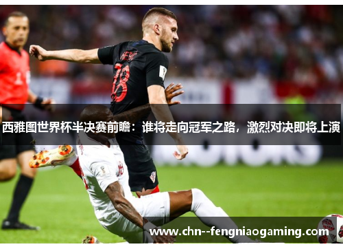 西雅图世界杯半决赛前瞻：谁将走向冠军之路，激烈对决即将上演