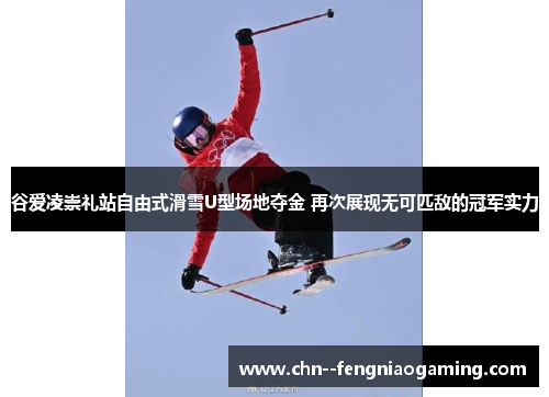 谷爱凌崇礼站自由式滑雪U型场地夺金 再次展现无可匹敌的冠军实力 谷爱凌崇礼站自由式滑雪U型场地夺金 再次展现无可匹敌的冠军实力