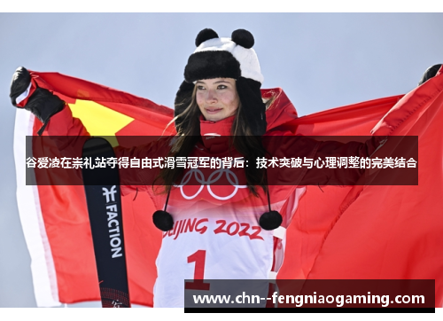 谷爱凌在崇礼站夺得自由式滑雪冠军的背后:技术突破与心理调整的完美结合 谷爱凌在崇礼站夺得自由式滑雪冠军的背后:技术突破与心理调整的完美结合