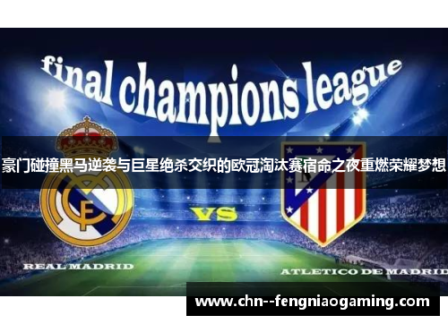 豪门碰撞黑马逆袭与巨星绝杀交织的欧冠淘汰赛宿命之夜重燃荣耀梦想 豪门碰撞黑马逆袭与巨星绝杀交织的欧冠淘汰赛宿命之夜重燃荣耀梦想