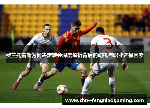 费兰托雷斯为何决定转会深度解析背后的动机与职业选择因素 费兰托雷斯为何决定转会深度解析背后的动机与职业选择因素