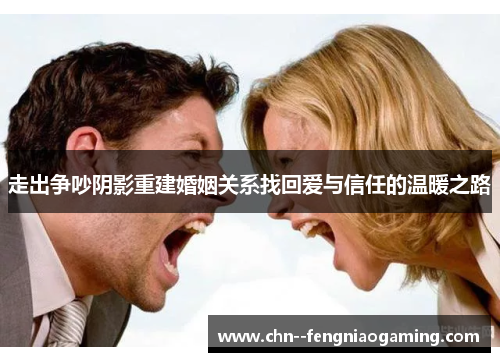 走出争吵阴影重建婚姻关系找回爱与信任的温暖之路 走出争吵阴影重建婚姻关系找回爱与信任的温暖之路