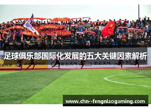 足球俱乐部国际化发展的五大关键因素解析 足球俱乐部国际化发展的五大关键因素解析