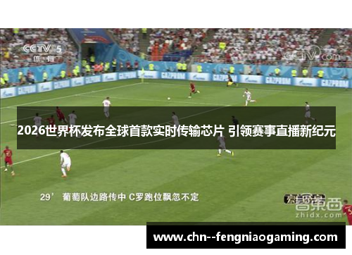 2026世界杯发布全球首款实时传输芯片 引领赛事直播新纪元