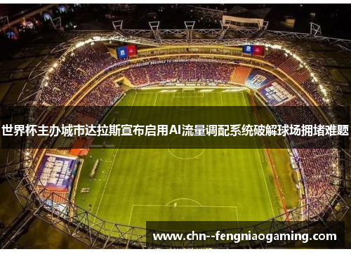 世界杯主办城市达拉斯宣布启用AI流量调配系统破解球场拥堵难题