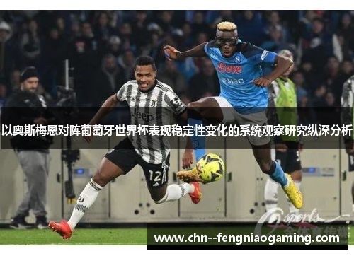 以奥斯梅恩对阵葡萄牙世界杯表现稳定性变化的系统观察研究纵深分析