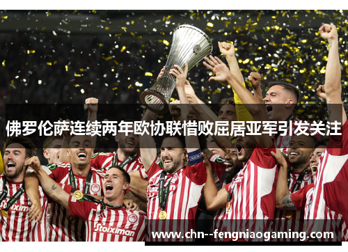 佛罗伦萨连续两年欧协联惜败屈居亚军引发关注 佛罗伦萨连续两年欧协联惜败屈居亚军引发关注