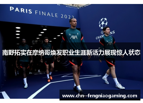 南野拓实在摩纳哥焕发职业生涯新活力展现惊人状态