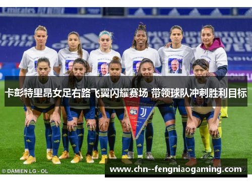 卡彭特里昂女足右路飞翼闪耀赛场 带领球队冲刺胜利目标