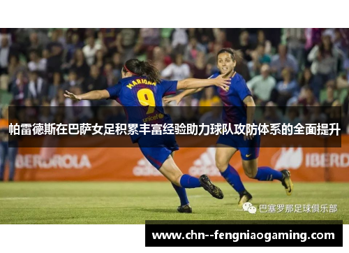 帕雷德斯在巴萨女足积累丰富经验助力球队攻防体系的全面提升