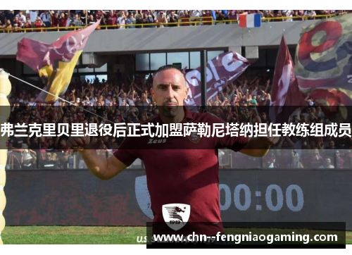 弗兰克里贝里退役后正式加盟萨勒尼塔纳担任教练组成员