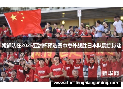 朝鲜队在2025亚洲杯预选赛中意外战胜日本队震惊球迷