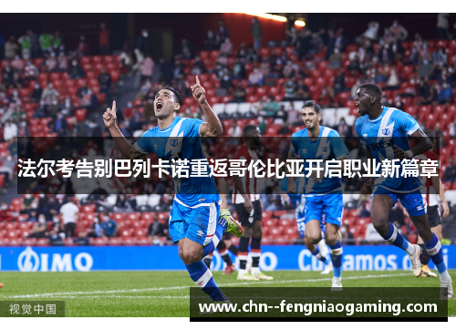 法尔考告别巴列卡诺重返哥伦比亚开启职业新篇章