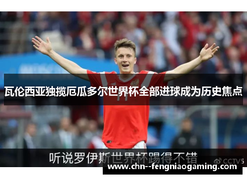 瓦伦西亚独揽厄瓜多尔世界杯全部进球成为历史焦点