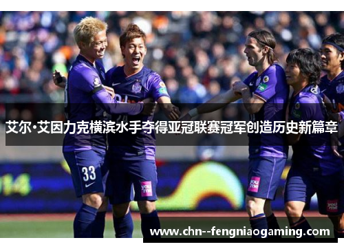 艾尔·艾因力克横滨水手夺得亚冠联赛冠军创造历史新篇章