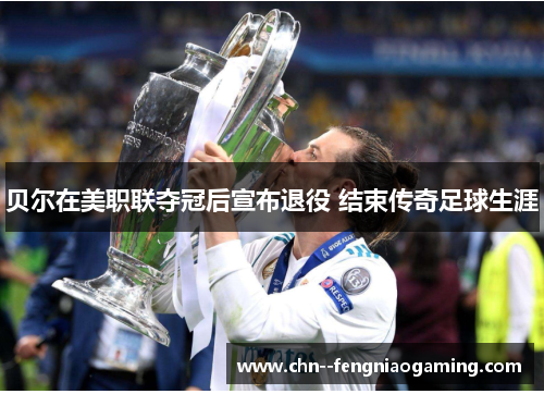 贝尔在美职联夺冠后宣布退役 结束传奇足球生涯