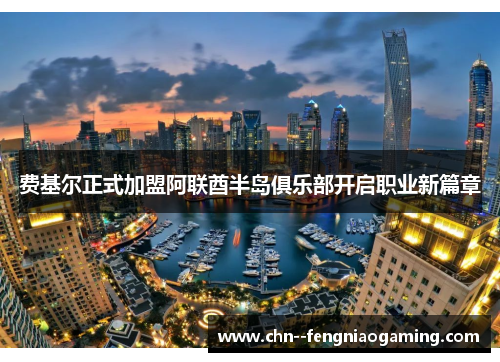费基尔正式加盟阿联酋半岛俱乐部开启职业新篇章 费基尔正式加盟阿联酋半岛俱乐部开启职业新篇章