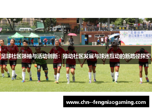 足球社区领袖与活动创新：推动社区发展与球迷互动的新路径探索