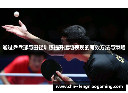 通过乒乓球与田径训练提升运动表现的有效方法与策略