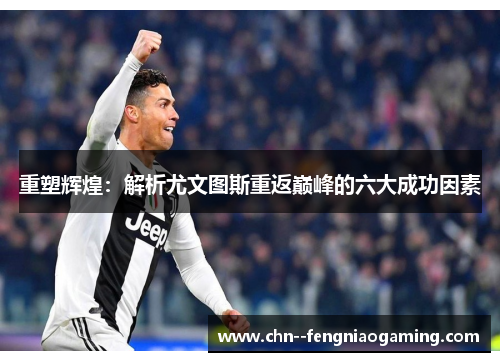 重塑辉煌：解析尤文图斯重返巅峰的六大成功因素