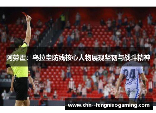 阿劳霍：乌拉圭防线核心人物展现坚韧与战斗精神