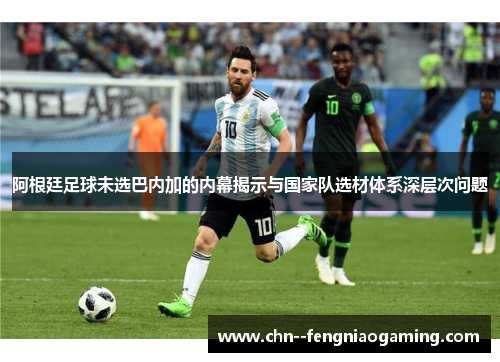阿根廷足球未选巴内加的内幕揭示与国家队选材体系深层次问题