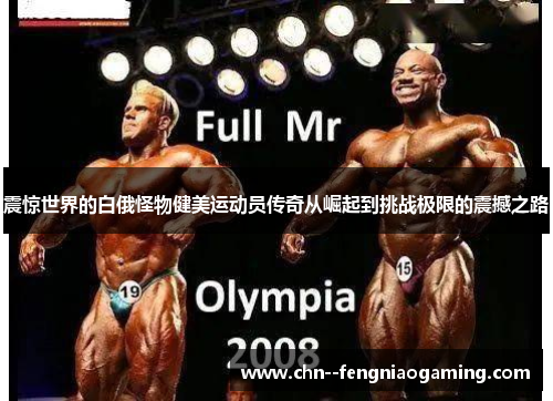 震惊世界的白俄怪物健美运动员传奇从崛起到挑战极限的震撼之路