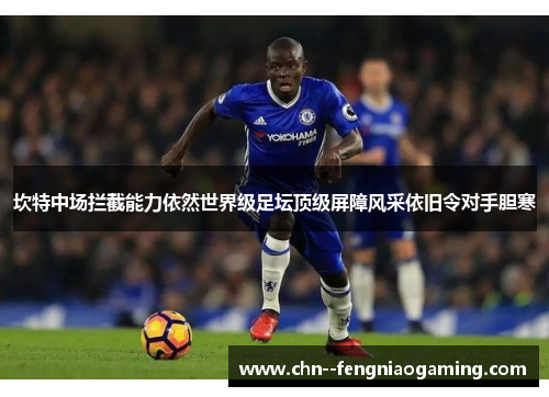 坎特中场拦截能力依然世界级足坛顶级屏障风采依旧令对手胆寒