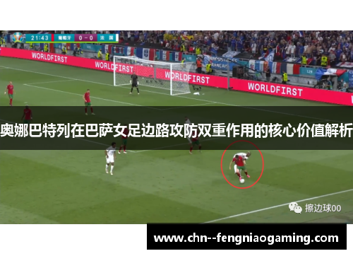 奥娜巴特列在巴萨女足边路攻防双重作用的核心价值解析