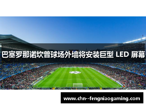 巴塞罗那诺坎普球场外墙将安装巨型 LED 屏幕